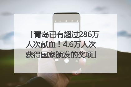 青岛已有超过286万人次献血！4.6万人次获得国家颁发的奖项