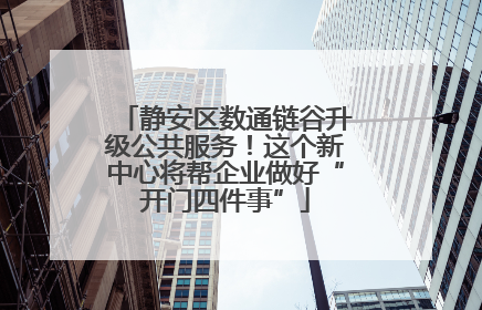 静安区数通链谷升级公共服务！这个新中心将帮企业做好“开门四件事”
