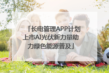 长电管理APP计划上市AI光伏新力量助力绿色能源普及