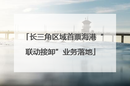 长三角区域首票海港“联动接卸”业务落地