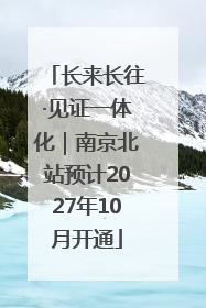 长来长往·见证一体化｜南京北站预计2027年10月开通
