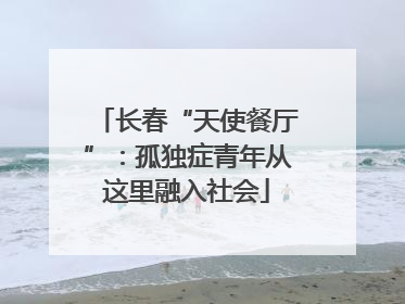 长春“天使餐厅”：孤独症青年从这里融入社会