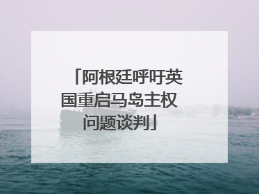 阿根廷呼吁英国重启马岛主权问题谈判