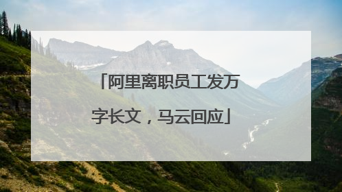 阿里离职员工发万字长文，马云回应