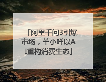 阿里千问3引爆市场，羊小咩以AI重构消费生态