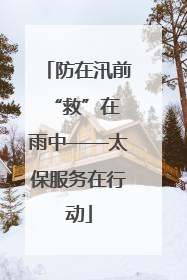 防在汛前 “救”在雨中——太保服务在行动