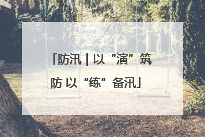 防汛｜以“演”筑防 以“练”备汛