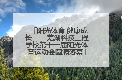 阳光体育 健康成长——芜湖科技工程学校第十一届阳光体育运动会圆满落幕