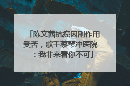 陈文茜抗癌因副作用受苦，歌手蔡琴冲医院：我非来看你不可