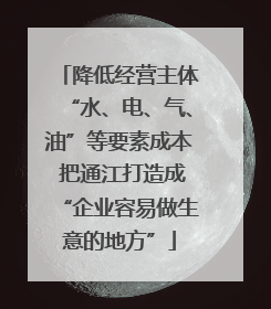 降低经营主体“水、电、气、油”等要素成本 把通江打造成“企业容易做生意的地方”