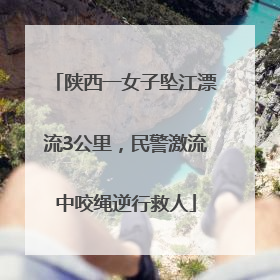 陕西一女子坠江漂流3公里，民警激流中咬绳逆行救人