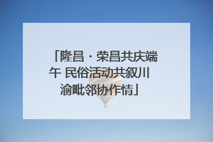 隆昌・荣昌共庆端午 民俗活动共叙川渝毗邻协作情