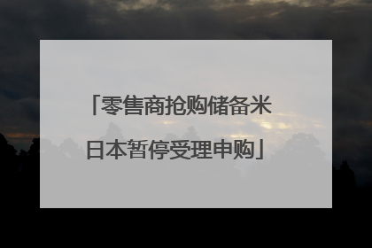 零售商抢购储备米 日本暂停受理申购