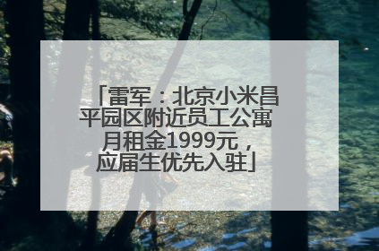 雷军：北京小米昌平园区附近员工公寓月租金1999元，应届生优先入驻