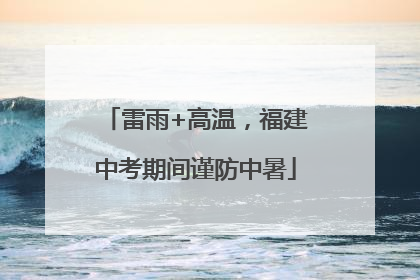 雷雨+高温，福建中考期间谨防中暑