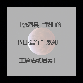 饶河县“我们的节日·端午”系列主题活动启幕