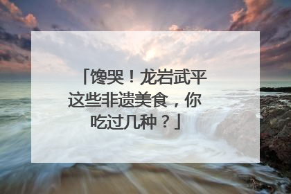 馋哭！龙岩武平这些非遗美食，你吃过几种？