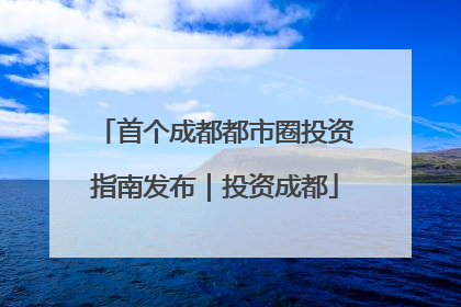 首个成都都市圈投资指南发布｜投资成都