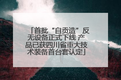首批“自贡造”反无设备正式下线 产品已获四川省重大技术装备首台套认定