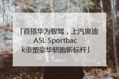 首搭华为智驾，上汽奥迪A5L Sportback重塑豪华轿跑新标杆