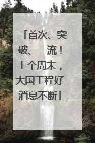 首次、突破、一流！上个周末，大国工程好消息不断