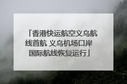 香港快运航空义乌航线首航 义乌机场口岸国际航线恢复运行