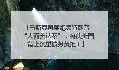 马斯克再度炮轰特朗普 “大而美法案”：将使美国背上沉重债务负担！