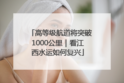 高等级航道将突破1000公里｜看江西水运如何复兴
