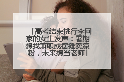 高考结束挑行李回家的女生发声：暑期想找兼职或摆摊卖凉粉，未来想当老师