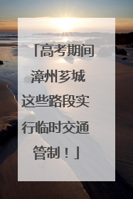 高考期间 漳州芗城这些路段实行临时交通管制！