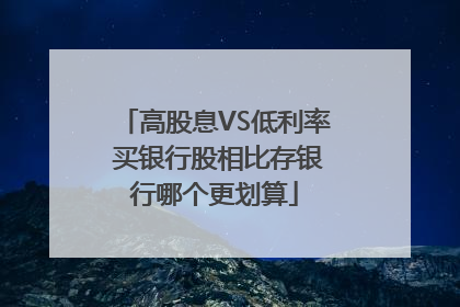 高股息VS低利率 买银行股相比存银行哪个更划算