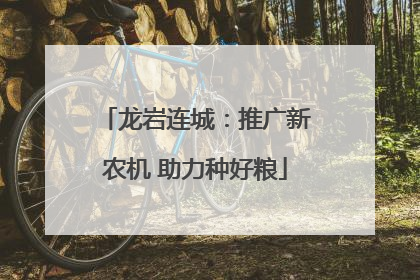 龙岩连城：推广新农机 助力种好粮