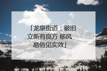 龙泉街道：破旧立新有良方 移风易俗见实效
