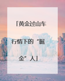 黄金过山车行情下的“掘金”人