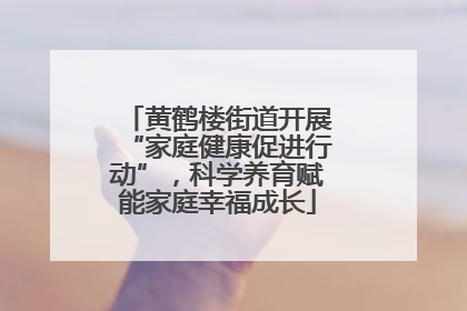 黄鹤楼街道开展“家庭健康促进行动”，科学养育赋能家庭幸福成长