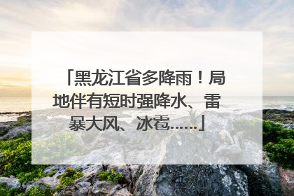 黑龙江省多降雨！局地伴有短时强降水、雷暴大风、冰雹……