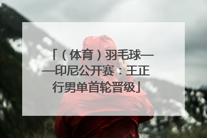 （体育）羽毛球——印尼公开赛：王正行男单首轮晋级
