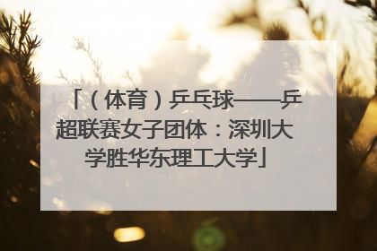 （体育）乒乓球——乒超联赛女子团体：深圳大学胜华东理工大学