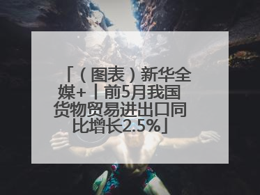 （图表）新华全媒+丨前5月我国货物贸易进出口同比增长2.5%