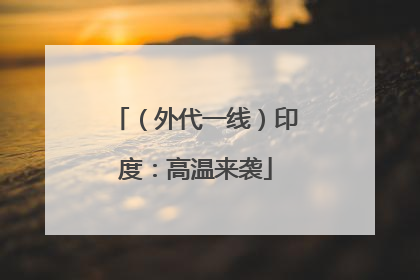 （外代一线）印度：高温来袭