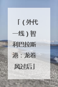 （外代一线）智利巴拉斯港：龙卷风过后