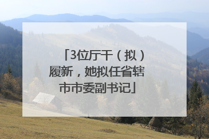 3位厅干（拟）履新，她拟任省辖市市委副书记