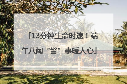 13分钟生命时速！端午八闽“警”事暖人心