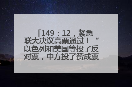 149：12，紧急联大决议高票通过！“以色列和美国等投了反对票，中方投了赞成票，19国弃权”