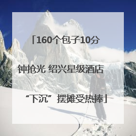 160个包子10分钟抢光 绍兴星级酒店“下沉”摆摊受热捧
