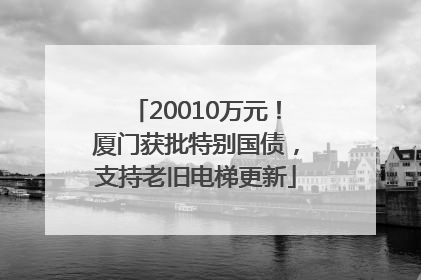20010万元！厦门获批特别国债，支持老旧电梯更新