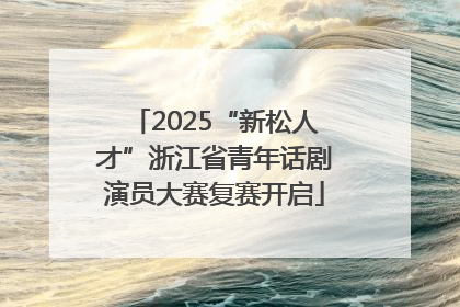 2025“新松人才”浙江省青年话剧演员大赛复赛开启