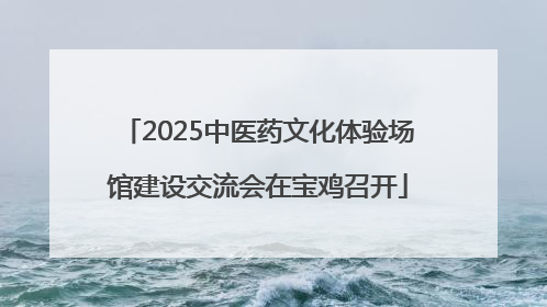 2025中医药文化体验场馆建设交流会在宝鸡召开