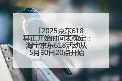2025京东618真正开始时间表确定：淘宝京东618活动从5月30日20点开始到6月20日结束！
