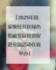 2025年国家级经开区绿色低碳发展投资促进交流活动在蓉举办